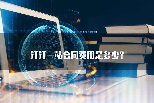 钉钉一站合同费用是多少?
