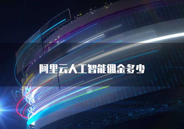 阿里云人工智能佣金多少