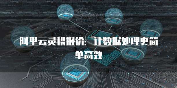 阿里云灵积报价：让数据处理更简单高效