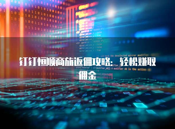 钉钉恒顺商旅返佣攻略:轻松赚取佣金