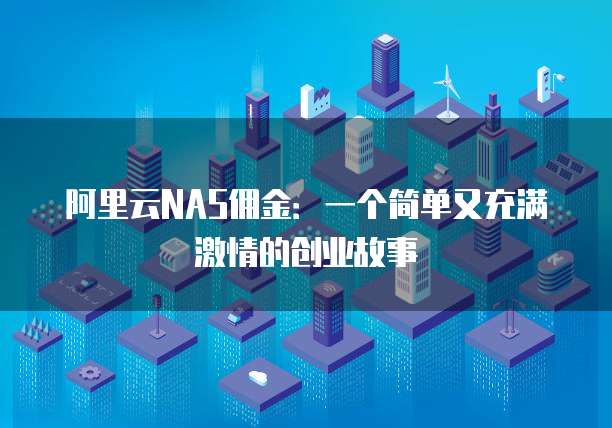 阿里云NAS佣金:一个简单又充满激情的创业故事