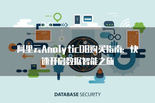 阿里云AnalyticDB购买指南:快速开启数据智能之旅
