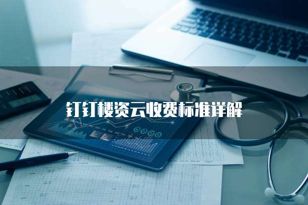 钉钉楼资云收费标准详解
