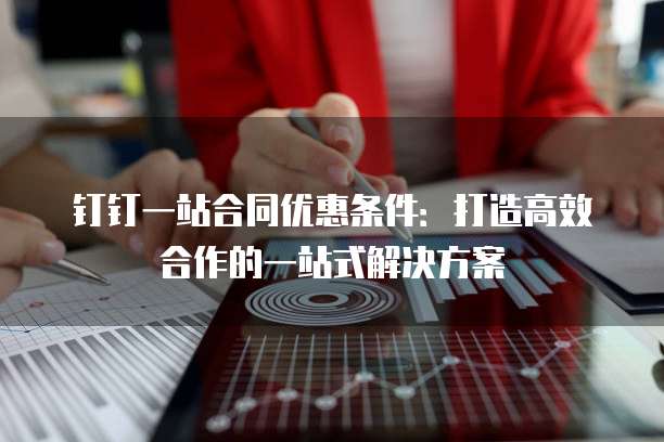 钉钉一站合同优惠条件：打造高效合作的一站式解决方案