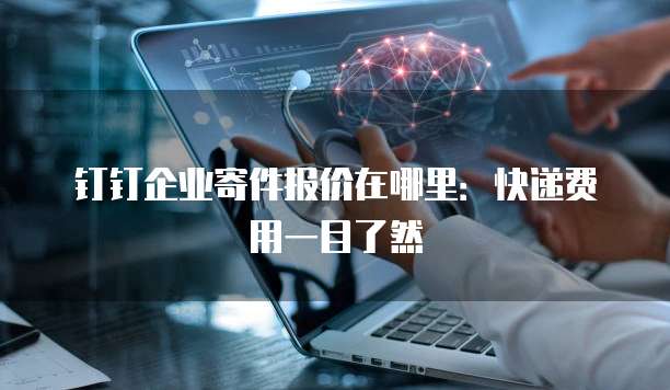 钉钉企业寄件报价在哪里:快递费用一目了然