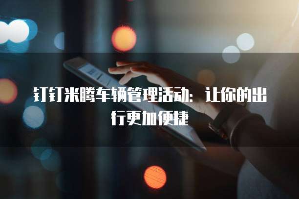 钉钉米腾车辆管理活动:让你的出行更加便捷