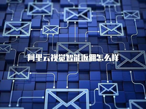 阿里云视觉智能返佣怎么样