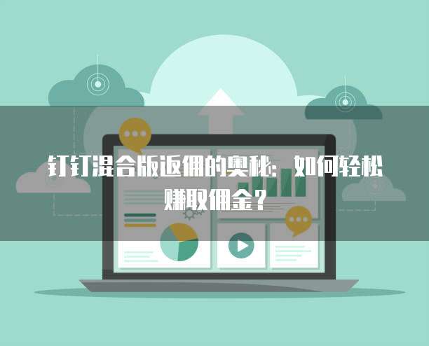 钉钉混合版返佣的奥秘：如何轻松赚取佣金？