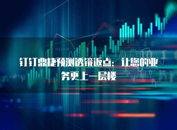 钉钉鼎捷预测透镜返点:让您的业务更上一层楼