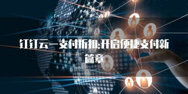 钉钉云一支付折扣:开启便捷支付新篇章
