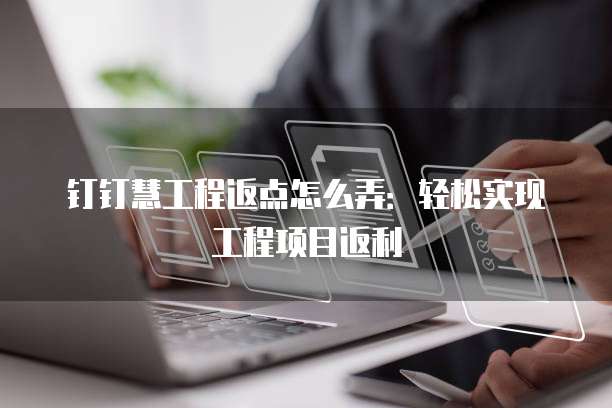 钉钉慧工程返点怎么弄:轻松实现工程项目返利
