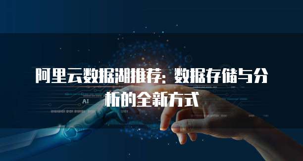 阿里云数据湖推荐: 数据存储与分析的全新方式