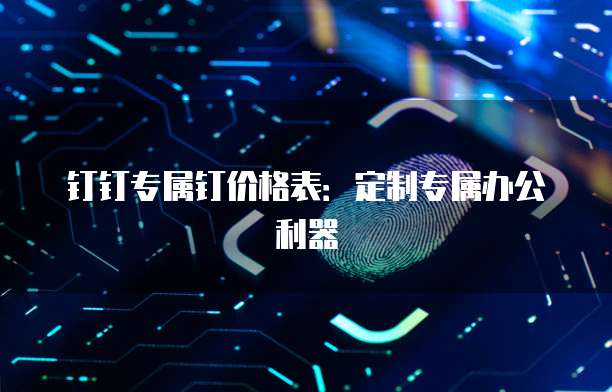 钉钉专属钉价格表：定制专属办公利器