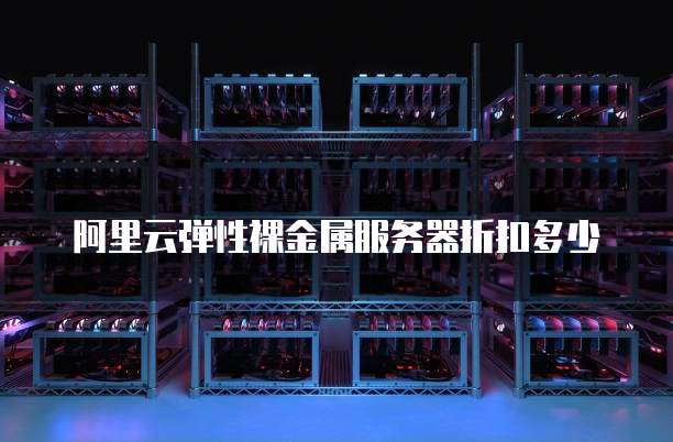 阿里云弹性裸金属服务器折扣多少