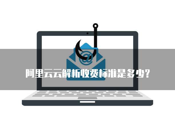 阿里云云解析收费标准是多少?