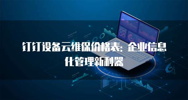 钉钉设备云维保价格表: 企业信息化管理新利器