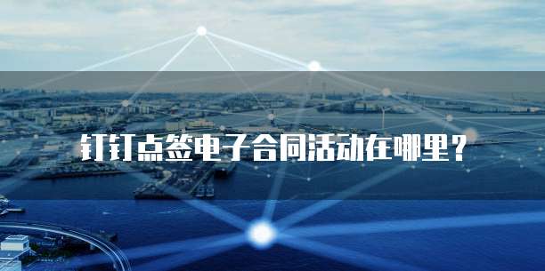 钉钉点签电子合同活动在哪里？