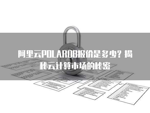 阿里云POLARDB报价是多少?揭秘云计算市场的秘密