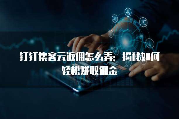 钉钉集客云返佣怎么弄:揭秘如何轻松赚取佣金