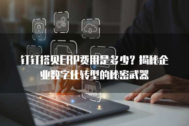 钉钉搭贝ERP费用是多少?揭秘企业数字化转型的秘密武器