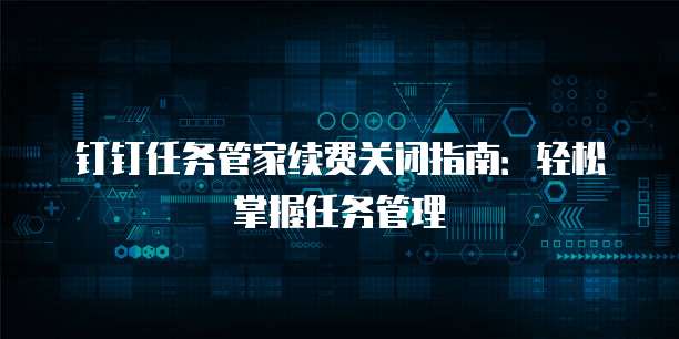 钉钉任务管家续费关闭指南：轻松掌握任务管理