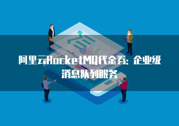 阿里云RocketMQ代金券: 企业级消息队列服务