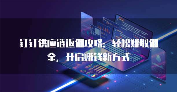 钉钉供应链返佣攻略:轻松赚取佣金,开启赚钱新方式