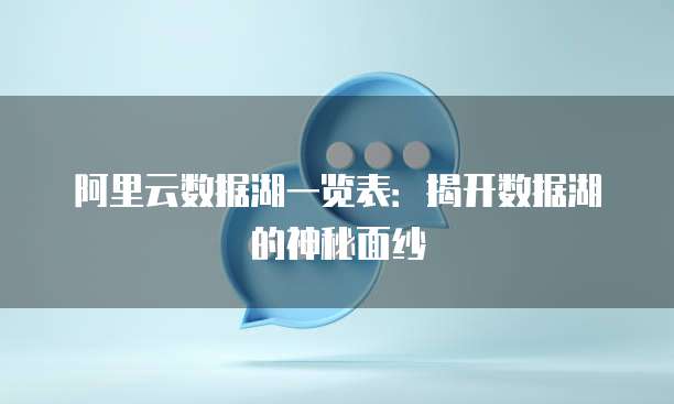 阿里云数据湖一览表:揭开数据湖的神秘面纱