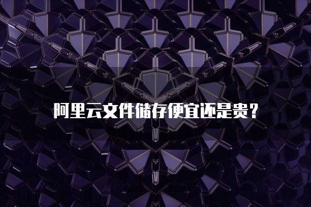 阿里云文件储存便宜还是贵?