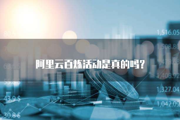 阿里云百炼活动是真的吗？