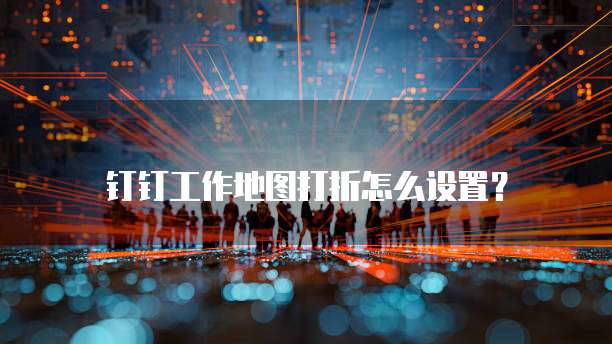钉钉工作地图打折怎么设置?