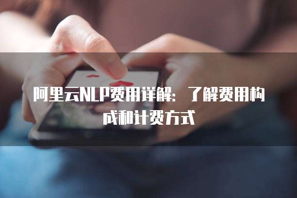 阿里云NLP费用详解:了解费用构成和计费方式