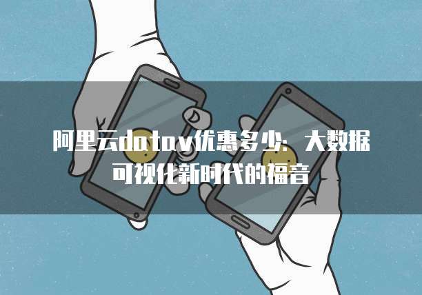 阿里云datav优惠多少：大数据可视化新时代的福音