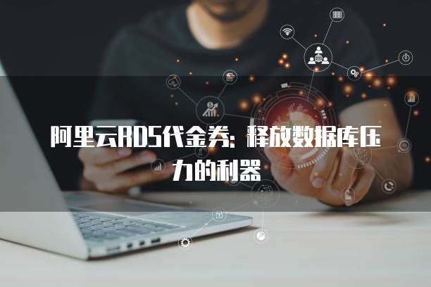 阿里云RDS代金券: 释放数据库压力的利器