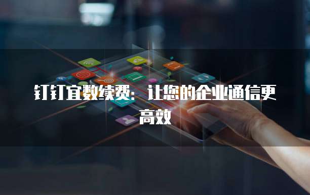 钉钉宜数续费:让您的企业通信更高效
