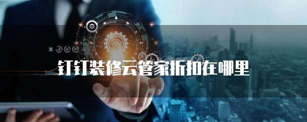 钉钉装修云管家折扣在哪里