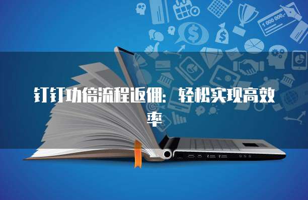 钉钉功倍流程返佣:轻松实现高效率