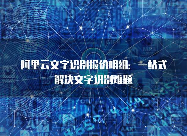 阿里云文字识别报价明细：一站式解决文字识别难题