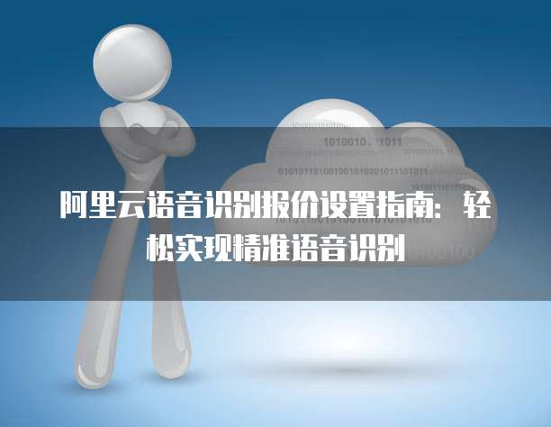 阿里云语音识别报价设置指南：轻松实现精准语音识别