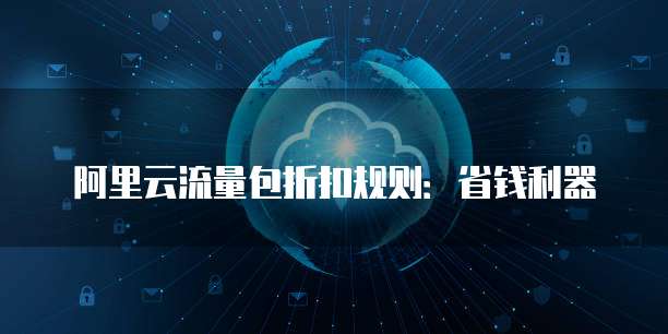 阿里云流量包折扣规则：省钱利器