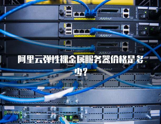 阿里云弹性裸金属服务器价格是多少?