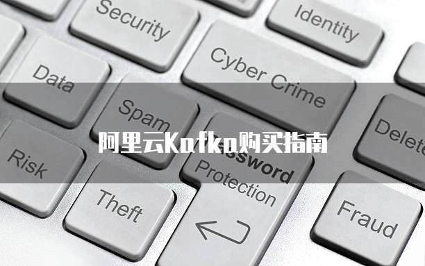阿里云Kafka购买指南