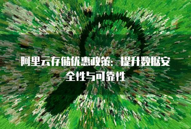 阿里云存储优惠政策:提升数据安全性与可靠性