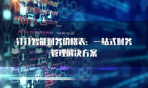 钉钉智能财务价格表：一站式财务管理解决方案