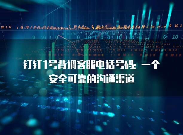钉钉1号背调客服电话号码: 一个安全可靠的沟通渠道