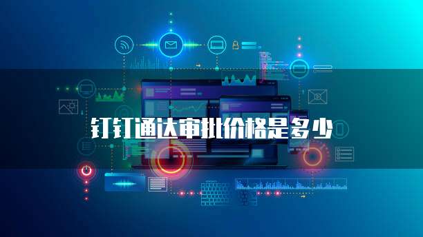 钉钉通达审批价格是多少