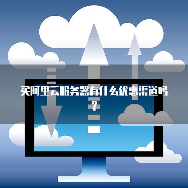买阿里云服务器有什么优惠渠道吗?