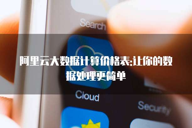 阿里云大数据计算价格表:让你的数据处理更简单