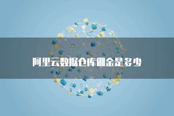 阿里云数据仓库佣金是多少