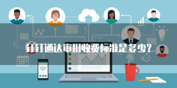 钉钉通达审批收费标准是多少？
